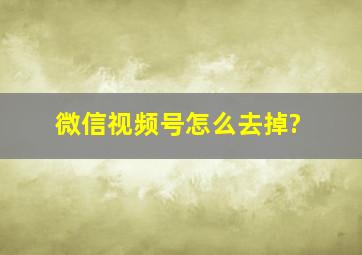 微信视频号怎么去掉?