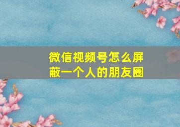 微信视频号怎么屏蔽一个人的朋友圈