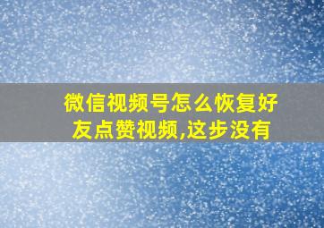 微信视频号怎么恢复好友点赞视频,这步没有