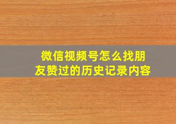 微信视频号怎么找朋友赞过的历史记录内容