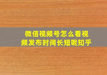 微信视频号怎么看视频发布时间长短呢知乎