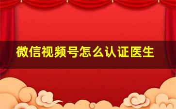 微信视频号怎么认证医生