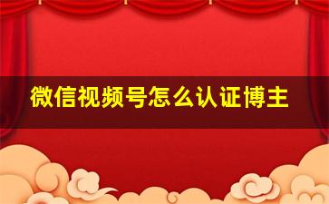 微信视频号怎么认证博主