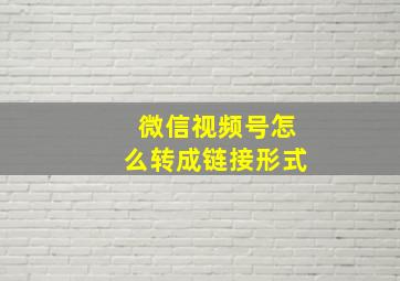 微信视频号怎么转成链接形式