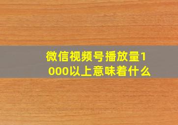 微信视频号播放量1000以上意味着什么