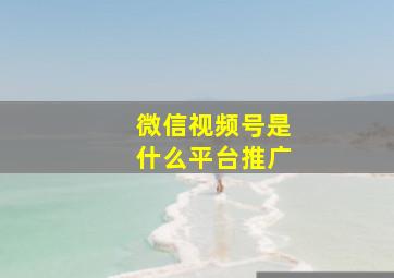 微信视频号是什么平台推广