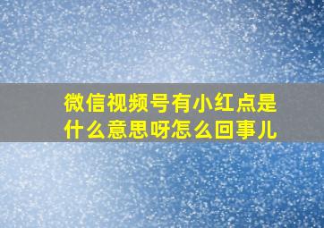 微信视频号有小红点是什么意思呀怎么回事儿