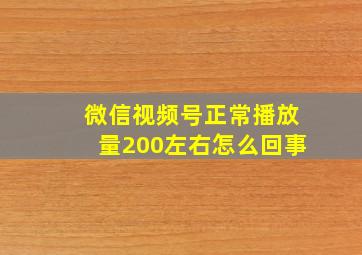 微信视频号正常播放量200左右怎么回事