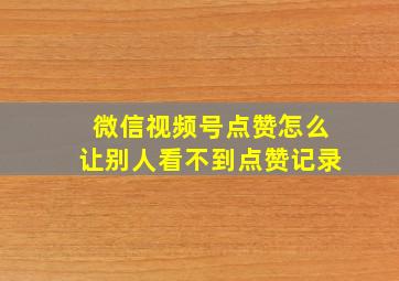 微信视频号点赞怎么让别人看不到点赞记录