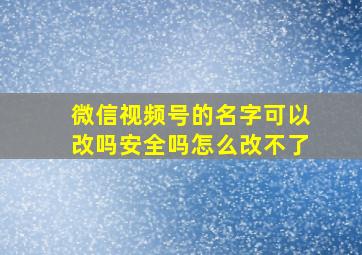 微信视频号的名字可以改吗安全吗怎么改不了