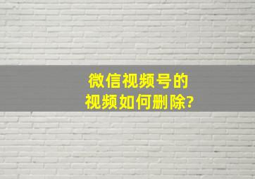 微信视频号的视频如何删除?