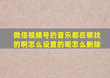 微信视频号的音乐都在哪找的啊怎么设置的呢怎么删除