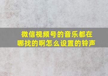 微信视频号的音乐都在哪找的啊怎么设置的铃声