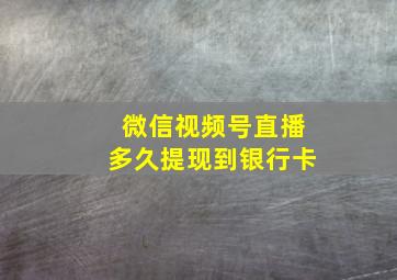 微信视频号直播多久提现到银行卡