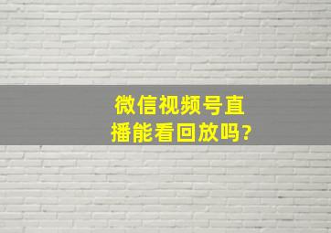 微信视频号直播能看回放吗?