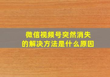 微信视频号突然消失的解决方法是什么原因