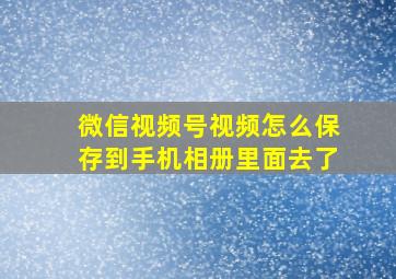 微信视频号视频怎么保存到手机相册里面去了