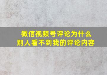 微信视频号评论为什么别人看不到我的评论内容