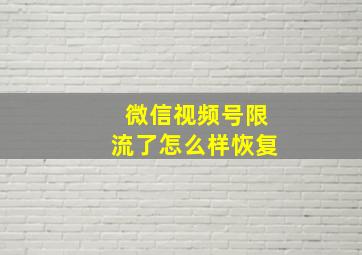 微信视频号限流了怎么样恢复