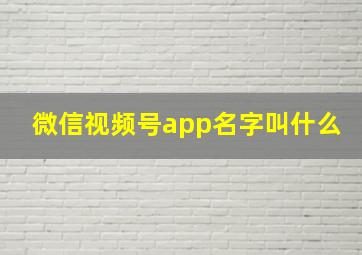 微信视频号app名字叫什么