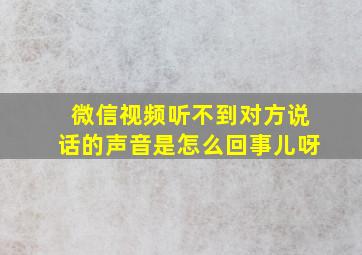 微信视频听不到对方说话的声音是怎么回事儿呀