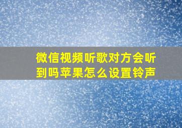 微信视频听歌对方会听到吗苹果怎么设置铃声