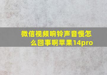 微信视频响铃声音慢怎么回事啊苹果14pro