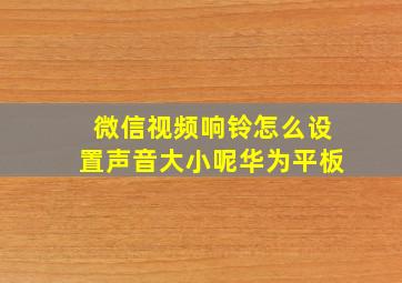 微信视频响铃怎么设置声音大小呢华为平板