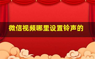 微信视频哪里设置铃声的