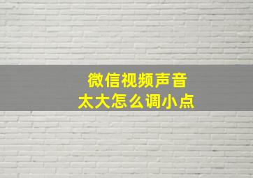 微信视频声音太大怎么调小点