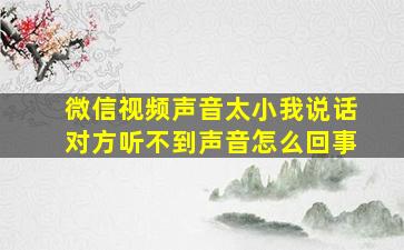 微信视频声音太小我说话对方听不到声音怎么回事