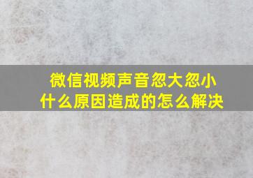 微信视频声音忽大忽小什么原因造成的怎么解决