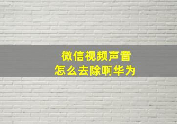 微信视频声音怎么去除啊华为