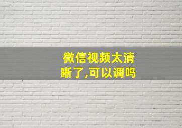 微信视频太清晰了,可以调吗