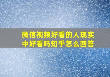 微信视频好看的人现实中好看吗知乎怎么回答