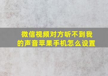 微信视频对方听不到我的声音苹果手机怎么设置