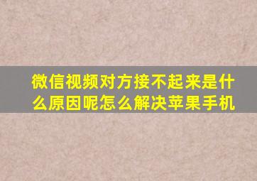 微信视频对方接不起来是什么原因呢怎么解决苹果手机