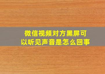 微信视频对方黑屏可以听见声音是怎么回事