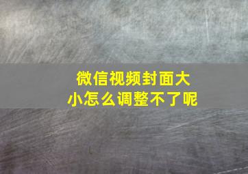 微信视频封面大小怎么调整不了呢