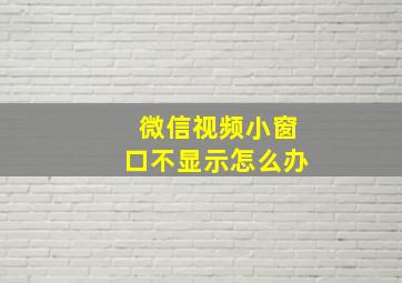 微信视频小窗口不显示怎么办