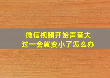 微信视频开始声音大过一会就变小了怎么办