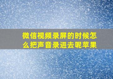 微信视频录屏的时候怎么把声音录进去呢苹果