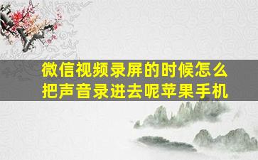 微信视频录屏的时候怎么把声音录进去呢苹果手机