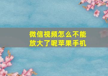 微信视频怎么不能放大了呢苹果手机