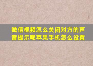 微信视频怎么关闭对方的声音提示呢苹果手机怎么设置