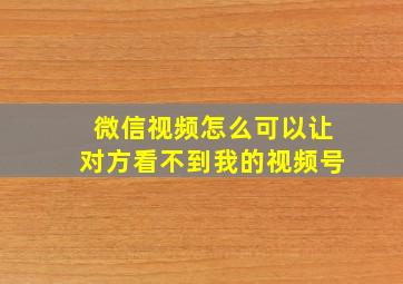 微信视频怎么可以让对方看不到我的视频号