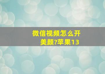 微信视频怎么开美颜?苹果13