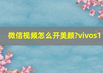 微信视频怎么开美颜?vivos1