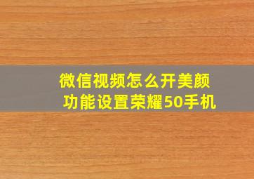 微信视频怎么开美颜功能设置荣耀50手机