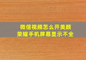 微信视频怎么开美颜荣耀手机屏幕显示不全